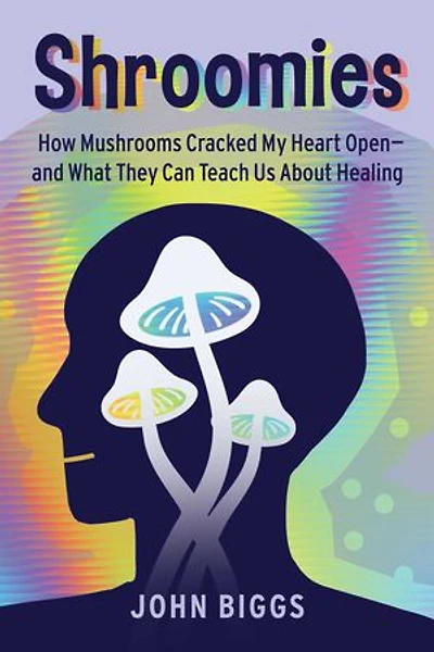 Shroomies: How Mushrooms Cracked My Heart Open—and What They Can Teach Us About Healing