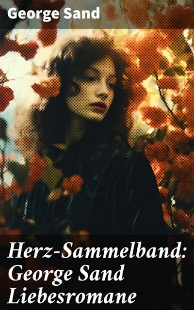 Herz-Sammelband: George Sand Liebesromane: Emotionale Liebesgeschichten einer feministischen Ikone des 19. Jahrhunderts