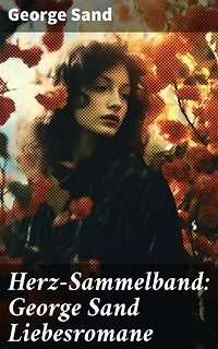 Herz-Sammelband: George Sand Liebesromane: Emotionale Liebesgeschichten einer feministischen Ikone des 19. Jahrhunderts