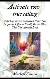 Activate your true calling: Unlock the Secrets to Activate Your True Purpose in Life and Finally Do the Work That You Actually Love.