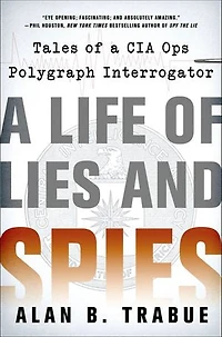 A Life of Lies and Spies: Tales of a CIA Covert Ops Polygraph Interrogator