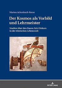 der Kosmos als Vorbild und Lehrmeister: Studien ueber den Raum-Zeit-Diskurs roemischen Lebenswelt