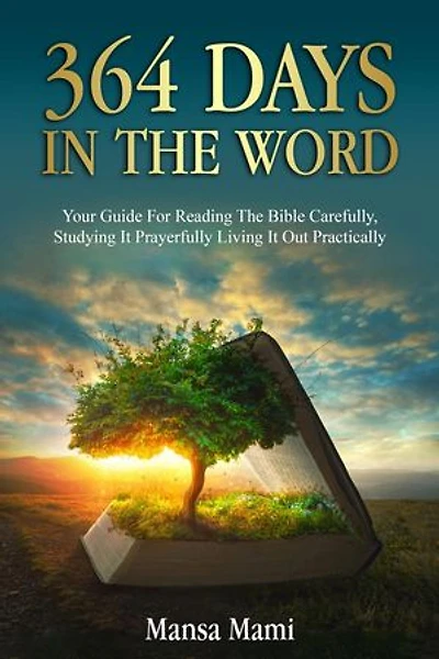 364 DAYS IN THE WORD : Your Guide For Reading The Bible Carefully, Studying It Prayerfully Living It Out Practically