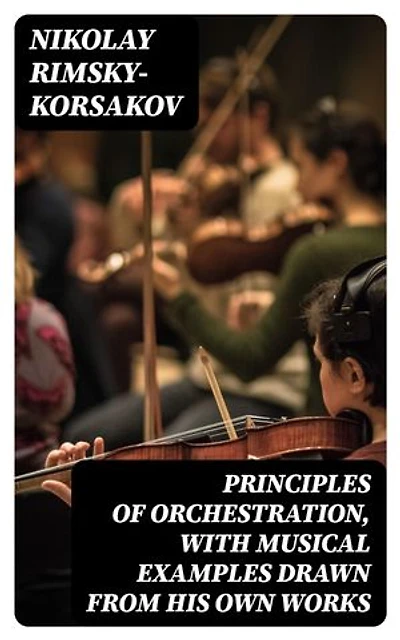 Principles of Orchestration, with Musical Examples Drawn from His Own Works: Enriched edition.
