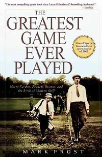 Greatest Game Ever Played, The: Harry Vardon, Francis Ouimet, and the Birth of Modern Golf