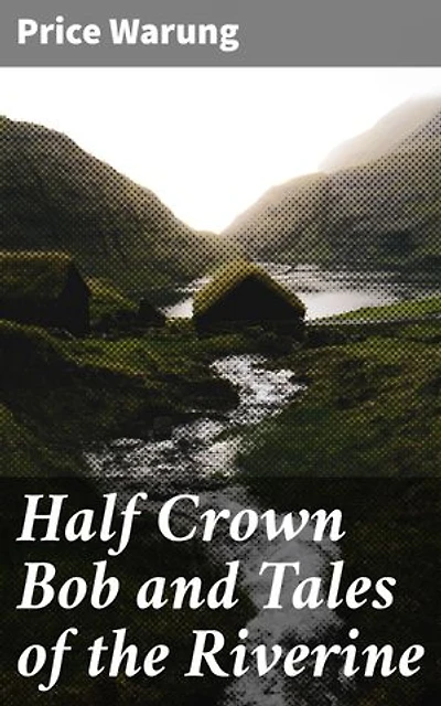 Half Crown Bob and Tales of the Riverine: Echoes of the Outback: Stories of Adventure and Resilience