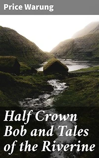 Half Crown Bob and Tales of the Riverine: Echoes of the Outback: Stories of Adventure and Resilience