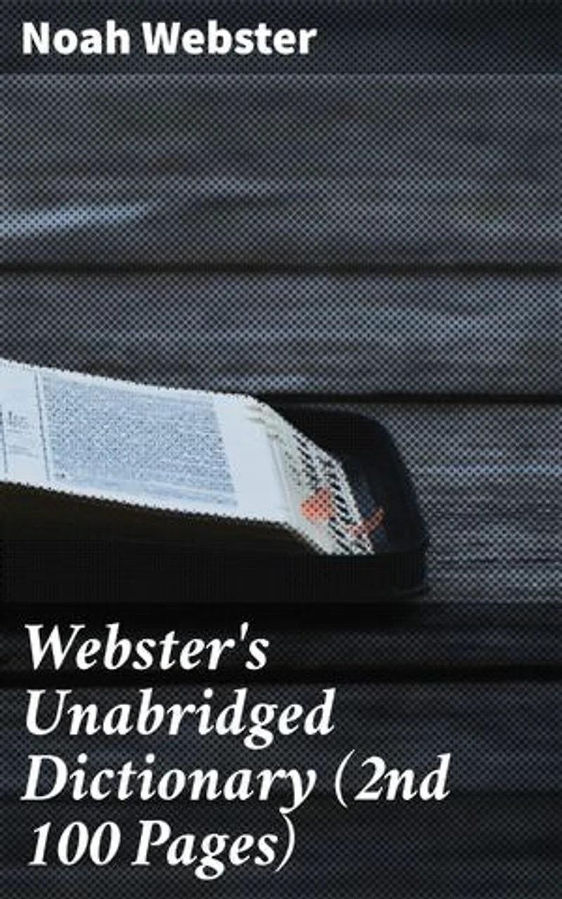 Webster's Unabridged Dictionary (2nd 100 Pages): Enriched edition. Unlocking the Language: A Comprehensive Guide to English Vocabulary and Definitions
