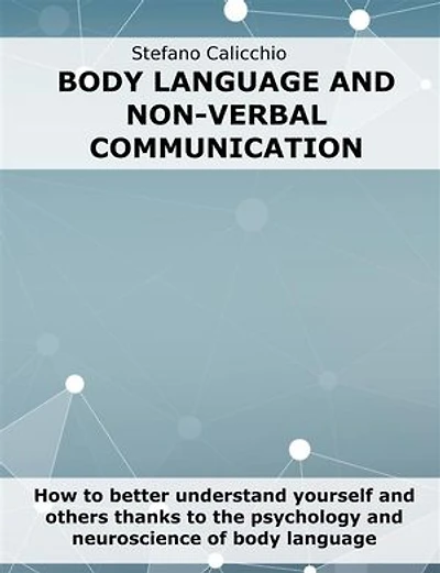 Body language and non-verbal communication: How to better understand yourself and others thanks to the psychology and neuroscience of body language
