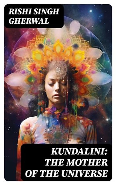 Kundalini: The Mother of the Universe: Enriched edition. Kundalini, Pranyama, Samadhi and Dharana Yoga: The Origin, Philosophy, the Goal and the Practice