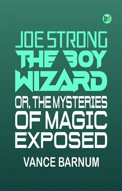 Joe Strong, the boy wizard; or, The mysteries of magic exposed