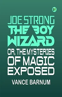 Joe Strong, the boy wizard; or, The mysteries of magic exposed