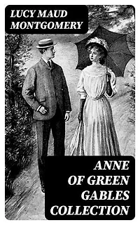 Anne of Green Gables Collection: Enriched edition. ALL 14 Books in One Volume