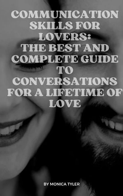 COMMUNICATION SKILLS FOR LOVERS: THE BEST AND COMPLETE GUIDE TO CONVERSATIONS FOR A LIFETIME OF LOVE