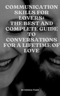 COMMUNICATION SKILLS FOR LOVERS: THE BEST AND COMPLETE GUIDE TO CONVERSATIONS FOR A LIFETIME OF LOVE