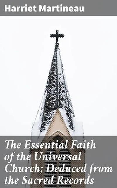 The Essential Faith of the Universal Church; Deduced from the Sacred Records: Unveiling the Universal Church's Essential Faith