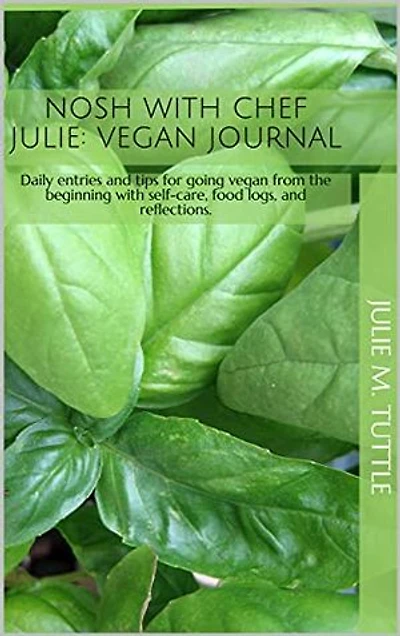 Nosh with Chef Julie: Vegan Journal: Daily entries and tips for going vegan from the beginning with self-care, food logs, and reflections