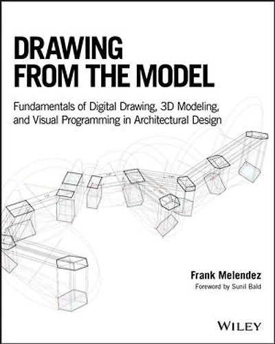Drawing from the Model: Fundamentals of Digital Drawing, 3D Modeling, and Visual Programming Architectural Design