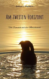 Am zweiten Horizont: Vom Fremdeln mit der Menschenwelt