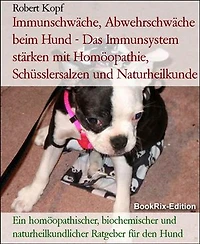 Immunschwäche, Abwehrschwäche beim Hund - Das Immunsystem stärken mit Homöopathie, Schüsslersalzen und Naturheilkunde: Ein homöopathischer, biochemischer und naturheilkundlicher Ratgeber für den Hund