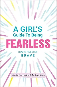 A Girl's Guide to Being Fearless: How Find Your Brave