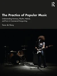 The Practice of Popular Music: Understanding Harmony, Rhythm, Melody, and Form Commercial Songwriting