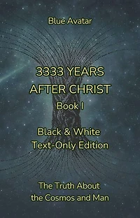 3333 Years After Christ: The Truth about the Cosmos and Man – Black & White Text-Only Edition