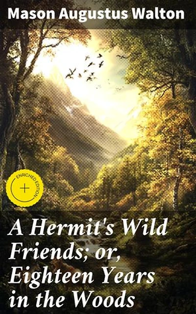 A Hermit's Wild Friends; or, Eighteen Years in the Woods: Enriched edition. Embracing Wildlife: A Hermit's Tale of Solitude and Connection in the Wilderness