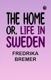The Home; Or, Life in Sweden