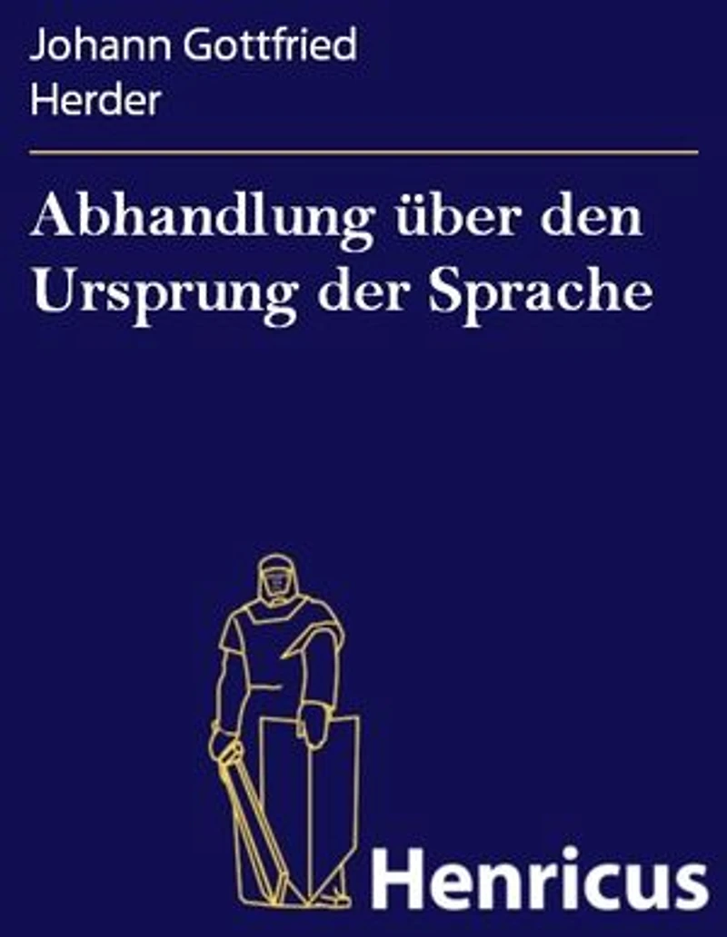 Abhandlung über den Ursprung der Sprache: welche den von der Königl. Akademie der Wissenschaften für das Jahr 1770 gesetzten Preis erhalten hat