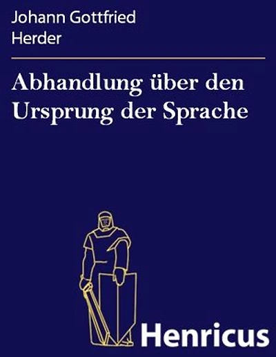 Abhandlung über den Ursprung der Sprache: welche den von der Königl. Akademie der Wissenschaften für das Jahr 1770 gesetzten Preis erhalten hat