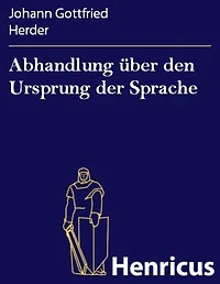 Abhandlung über den Ursprung der Sprache: welche den von der Königl. Akademie der Wissenschaften für das Jahr 1770 gesetzten Preis erhalten hat