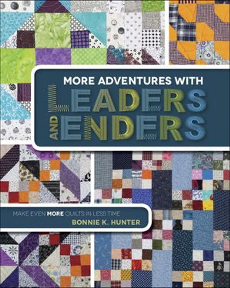 More Adventures with Leaders and Enders: Make Even Quilts Less Time
