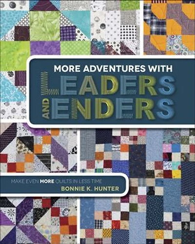 More Adventures with Leaders and Enders: Make Even Quilts Less Time