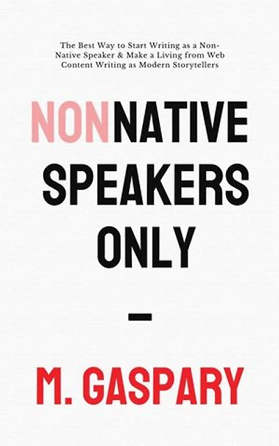 Non-Native Speakers Only: The Best Way to Start Writing as a Non-Native Speaker & Make a Living from Web Content Writing as Modern Storytellers