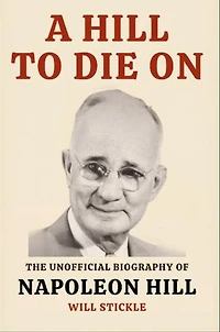 A Hill to Die On: The Unofficial Biography of Napoleon Hill
