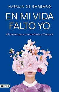 En mi vida falto yo: El camino para reencontrarte a ti misma