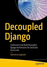 Decoupled Django: Understand And Build Django Architectures For Javascript Front-ends