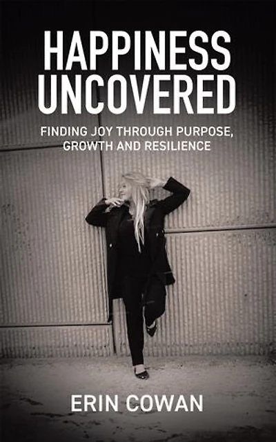 Happiness Uncovered: Finding Joy Through Purpose, Growth and Resilience