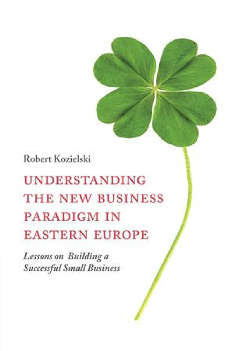 Understanding the New Business Paradigm Eastern Europe: Lessons on Building a Successful Small