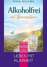 Alkoholfrei mit Bewusstsein: Genuss ohne Rausch - Leben mit Klarheit