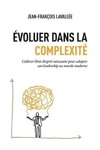 Évoluer dans la complexité: Cultiver l’état d’esprit nécessaire pour adapter son leadership au monde moderne