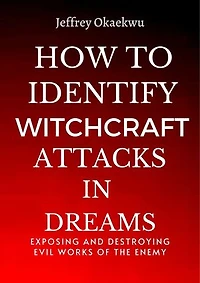 HOW TO IDENTIFY WITCHCRAFT ATTACKS IN DREAMS: Exposing and destroying evil works of the Enemy