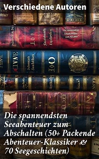 Die spannendsten Seeabenteuer zum Abschalten (50+ Packende Abenteuer-Klassiker & 70 Seegeschichten): Epische Reisen über sieben Meere: Abenteuerklassiker und fesselnde Seegeschichten