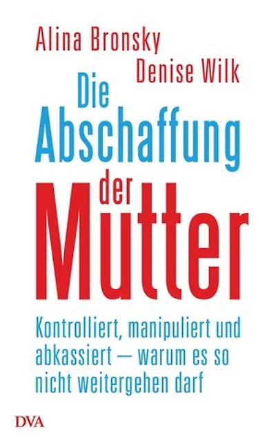 Die Abschaffung der Mutter: Kontrolliert, manipuliert und abkassiert – warum es so nicht weitergehen darf