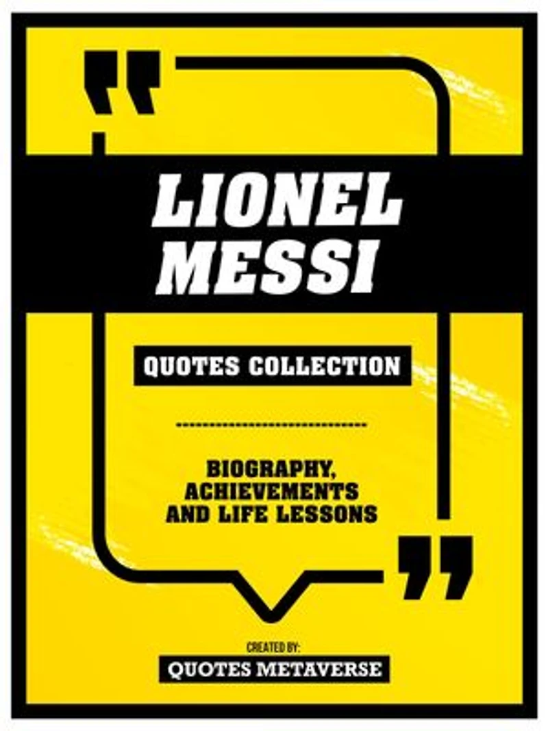 Lionel Messi - Quotes Collection: Biography, Achievements And Life Lessons