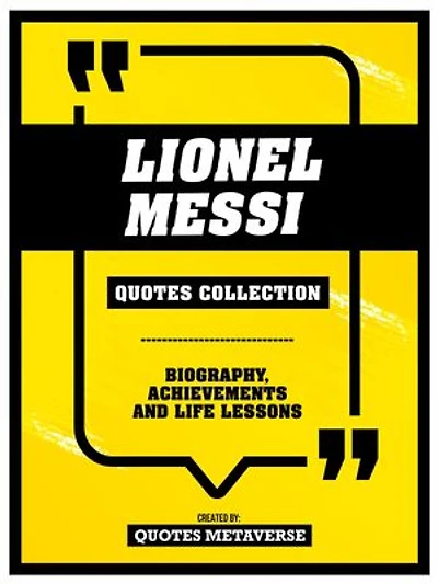 Lionel Messi - Quotes Collection: Biography, Achievements And Life Lessons
