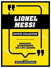 Lionel Messi - Quotes Collection: Biography, Achievements And Life Lessons