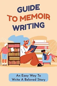 Guide To Memoir Writing: An Easy Way To Write A Beloved Story