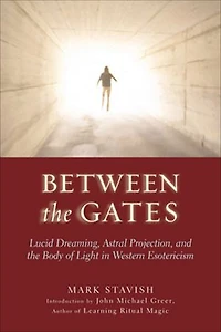 Between The Gates: Lucid Dreaming, Astral Projection, And Body Of Light Western Esotericism